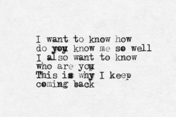 I want to know how do yoy u know me so well I also want to know who are yoy u This is why I keep coming back 