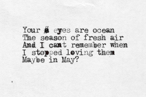 Your a e # eyes are ocean The season of fresh air And I cant remember when I stopped loving them Maybe in May? 