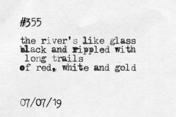 #355 the river's like glass black and rippled with long trails of red, white and gold 07/07/19