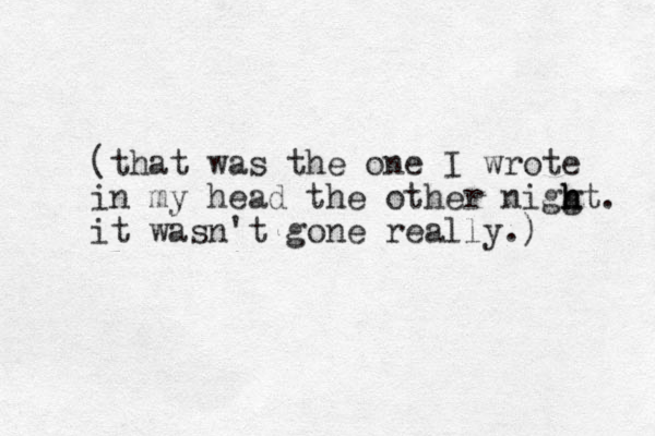 (that was the one I wrote in my head the other niggt h h h . it wasn't gone really.) 