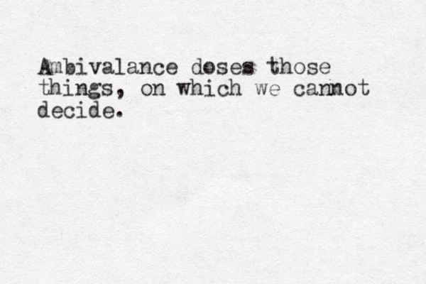 Ambivalance doses those things, on which we cannot decide. 