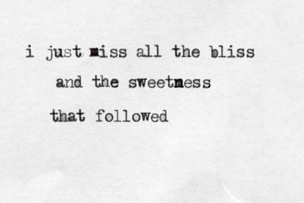 i just miss all the bliss and the sweetmes n n s that followed