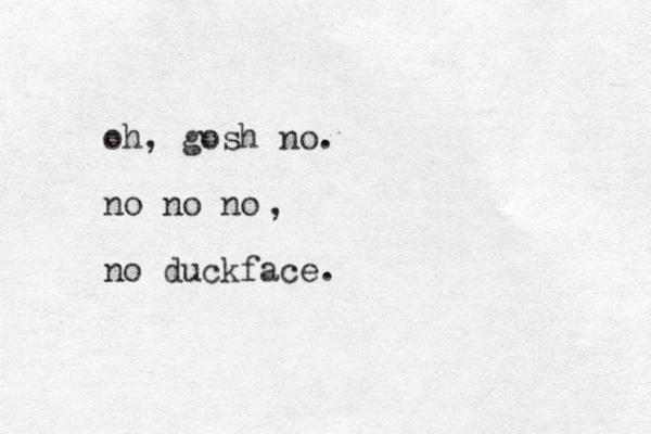 oh, gosh no. no no no no duckface. , 