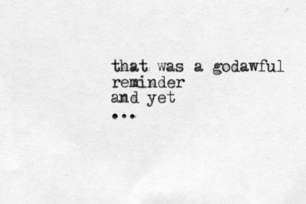 that was a godawful reminder and yet ...