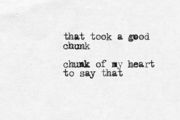 that took a good cuc hunk chunk of my heart to say that