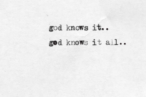 god knows it.. god knows it all.. 