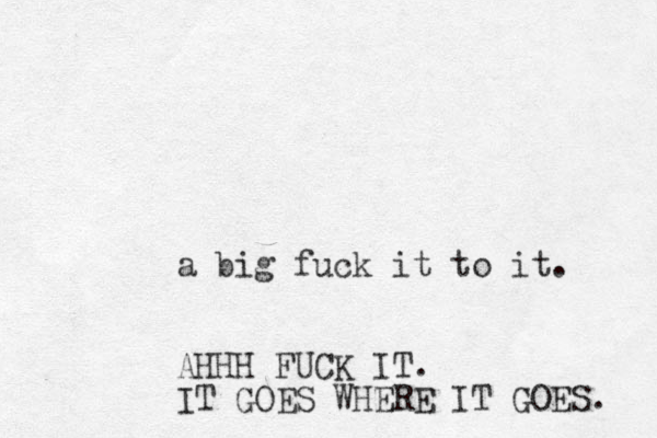 a big fuck it to it. AHHH FUCK IT. IT GOES WHERE IT GOES. 