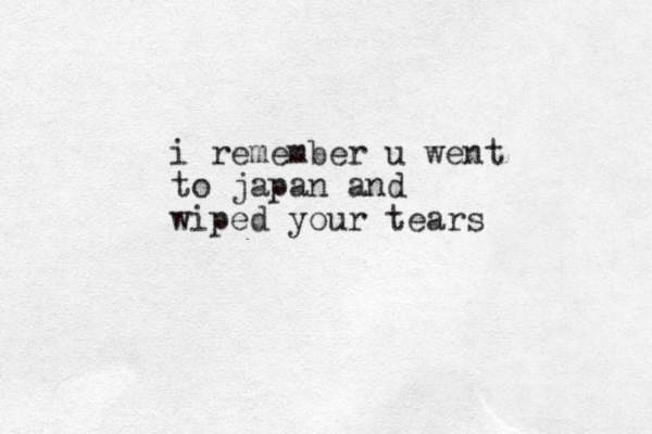 i remember u went to japan and wiped your tears