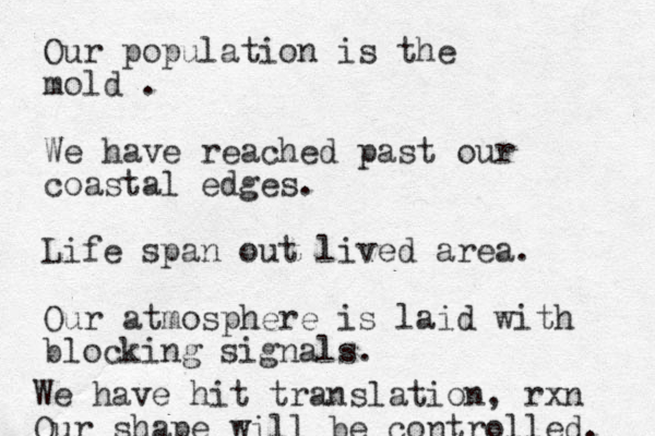 Our population is the mold . We have reached past our coastal edges. Life span out lived area. Our atmosphere is laid with blocking signals. We have hit translation , rxn Our shape will be controlled. 