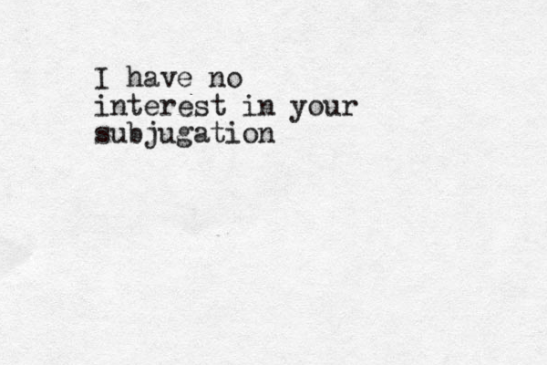I have no interest in your subjugation