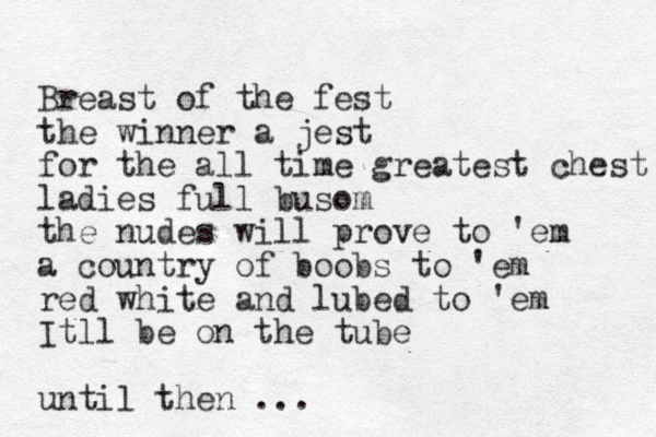 Breast of the fest the winner a jest for the all time greatest chest ladies full busom the nudes will prove to 'em a country of boobs to 'em red whit e and lubed to 'em Itll be on the tube until then ...