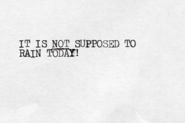 IT IS NOT ___ SUPPOSED TO RAIN TODAY! Y
