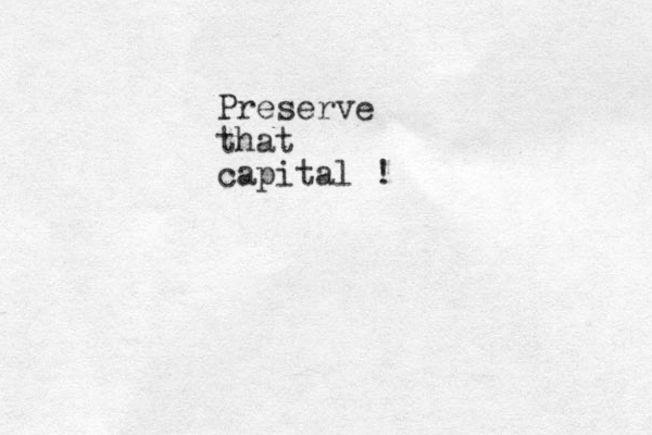 Preserve that capital !