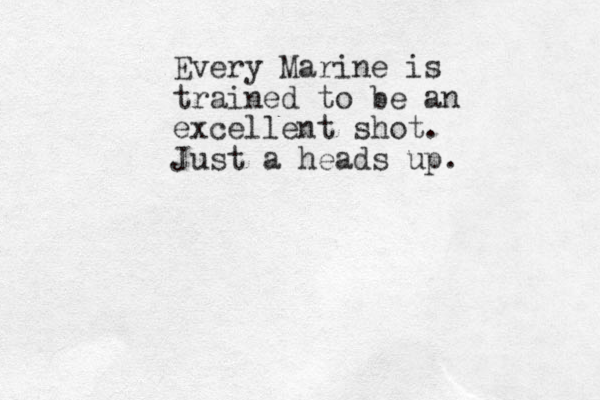 Every Marine is trained to be an excellent shot. Just a heads up.