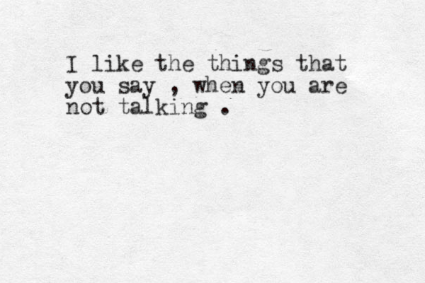 I like the things that you say , when you are not talking . 