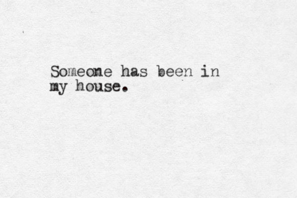 Someone has been in my house.