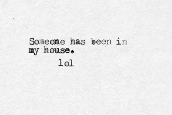 Someone has been in my house. lol
