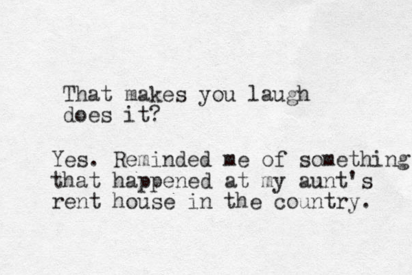 That makes you laugh does it? Yes. Reminded me of something that happened at my aunt's rent house in the country. 