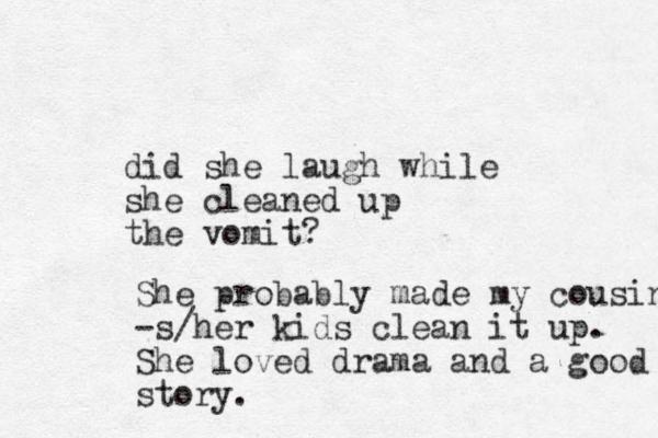 did she laugh while she cleaned up the vomit? She probably made my cousins -s/her kids clean it up. She loved drama and a good story. 