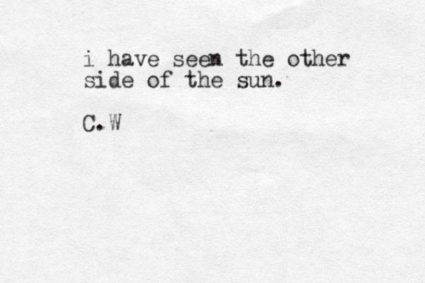 i have seen the other side of the sun. C.W 