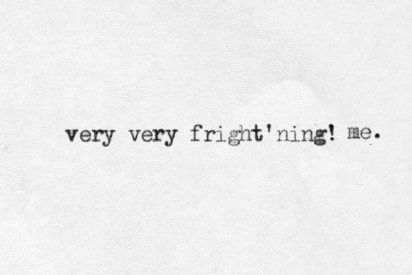 very very fright'ning' ! me. 