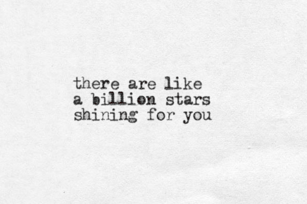 there are like a billion stars shining for you