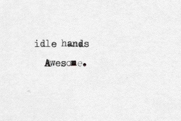 idle hands Awesome. 