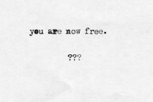 you are now free. ???