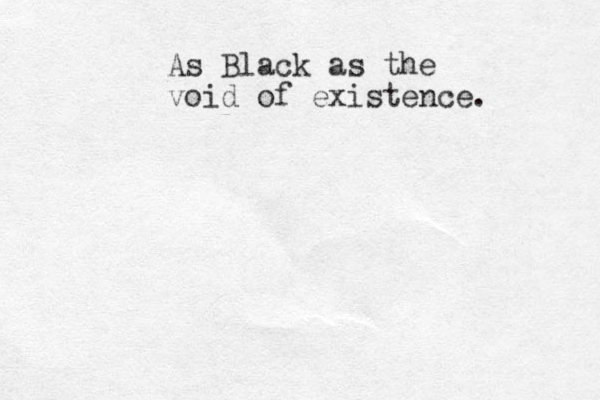 As Black as the void of existence.