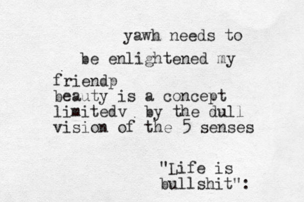 "Life is bullshit": yawh needs to be enlightened my friendp beauty is a concept l imitedv by the dull vision of the 5 senses 