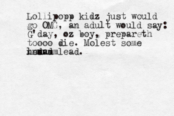 Lollipopp kidz just would go OMG, an adult would say: G'day, oz boy, prepareth toooo die. Molest some led. ad s mmmmm nnnn lead.