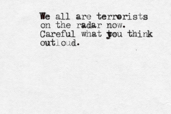 We all are terrorists on the radar now. Careful what t you think outloud.