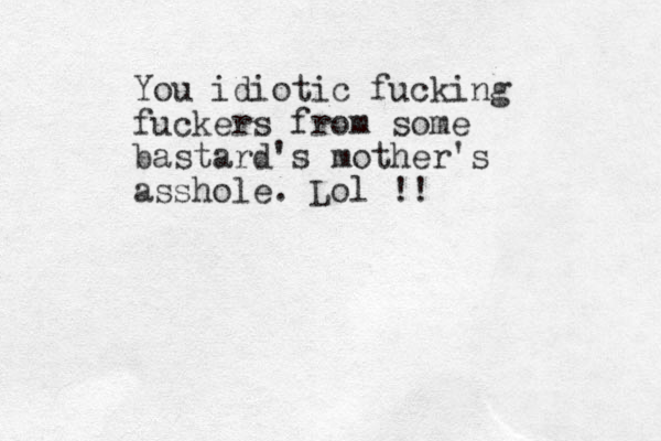 You idiotic fucking fuckers from some bastard's mother's asshole. Lol !!