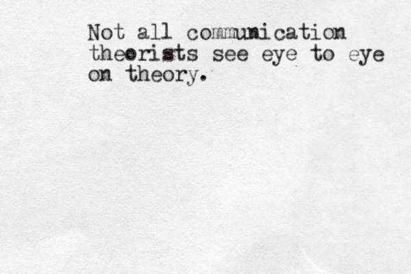 Not all communication theorists see eye to eye on theory. 