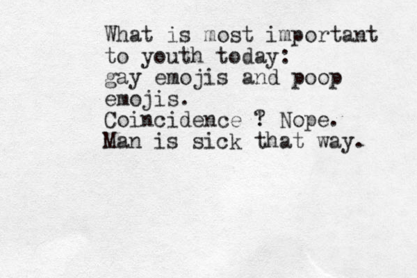 What is most important to youth today: gay emojis and poop emojis. Coincidence ! ? Nope. Man is sick that way. 