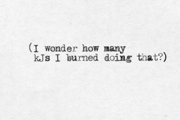 (I wonder how many kJs I burned doing that?) 
