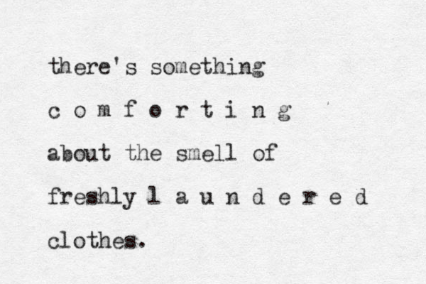 there's something c o m f o r t i n g about the smell of freshly l a u n d e r e d clothes.