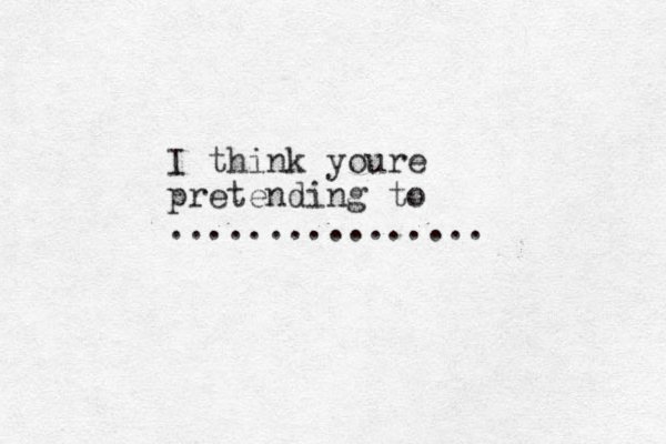 I think youre pretending to ................