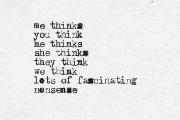 me thinks you think he thinks she thinks they think we think lots of fascinating nonsense