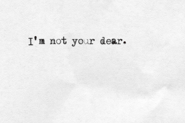 I'm not your dear. 