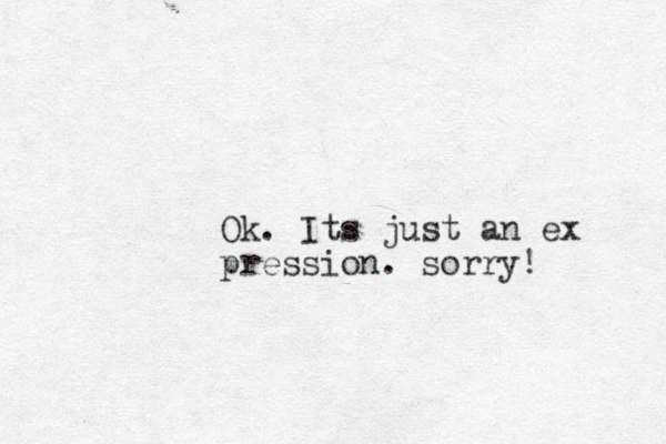 Ok. Its just an ex pression. s orry!