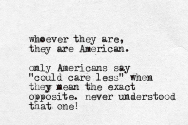 whoever they are, they are American. only Americans say "could care less" when they mean the exact opposite. never understood that one!