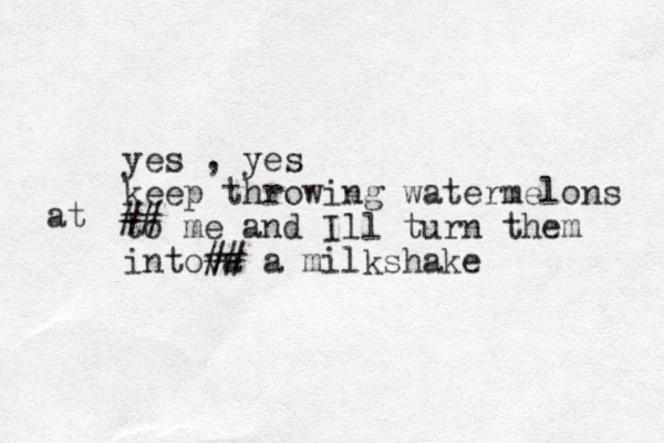 yes , yes keep throwing watermelons to me and Ill turn them intova ## a milkshake # # at