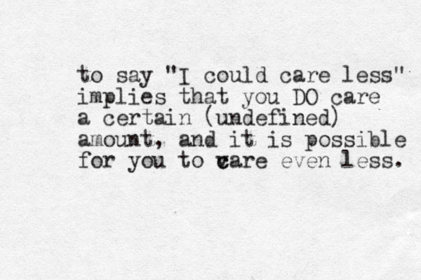 to say "I could care less" implies that you DO care a certain (undefined) amount, and it is possible for you to v c care even less. 