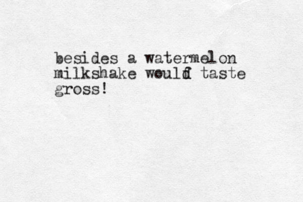 besides a watermelon milkshake woulf d d taste gross! 