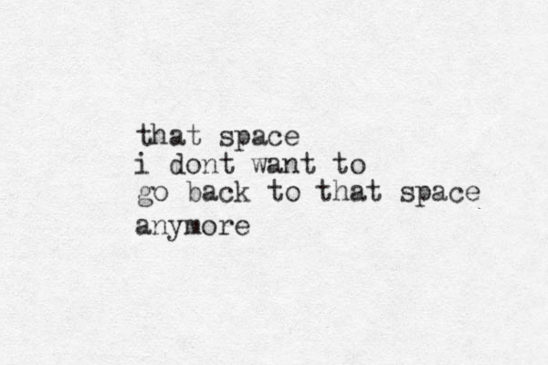 that space i dont want to go back to that space anymore
