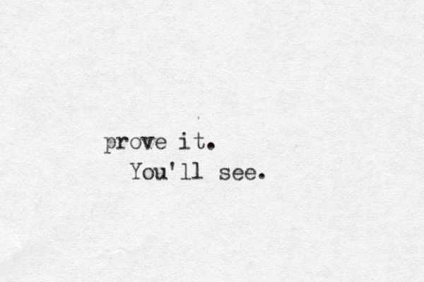 prove it. You'll see.