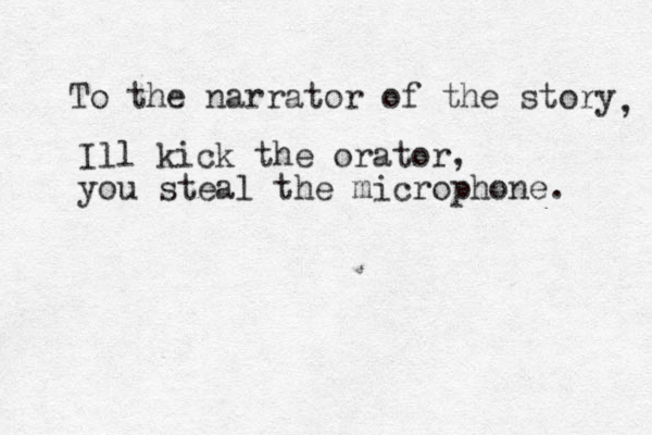 To the narrator of the story , Ill kick the orator, you steal the microphone. 