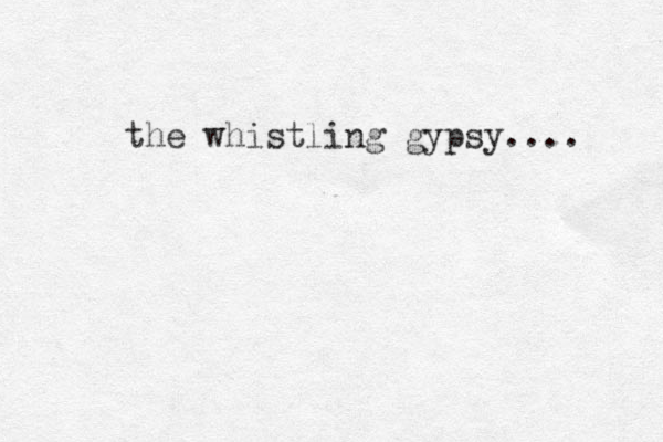 the whistling gypsy.... 