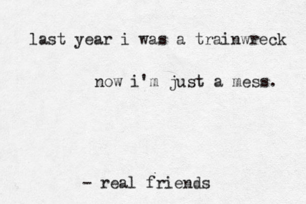 last year i was a trainwreck now i'm just a mess. - real friends 